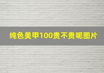 纯色美甲100贵不贵呢图片