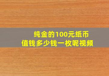 纯金的100元纸币值钱多少钱一枚呢视频