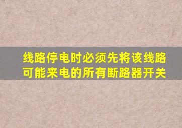 线路停电时必须先将该线路可能来电的所有断路器开关