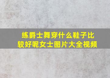 练爵士舞穿什么鞋子比较好呢女士图片大全视频