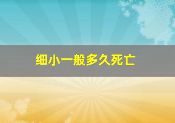 细小一般多久死亡