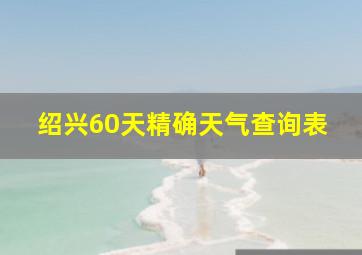 绍兴60天精确天气查询表