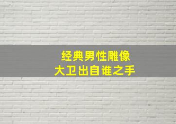 经典男性雕像大卫出自谁之手