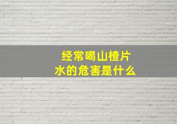 经常喝山楂片水的危害是什么