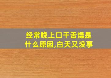 经常晚上口干舌燥是什么原因,白天又没事