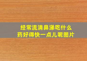 经常流清鼻涕吃什么药好得快一点儿呢图片