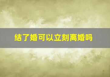 结了婚可以立刻离婚吗