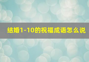 结婚1-10的祝福成语怎么说