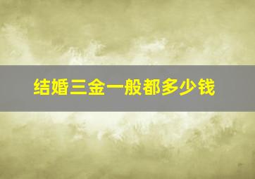 结婚三金一般都多少钱