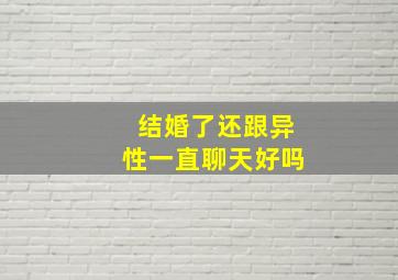 结婚了还跟异性一直聊天好吗