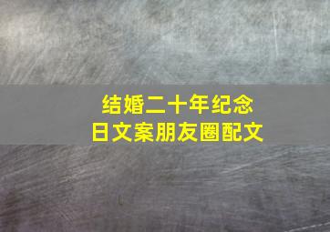 结婚二十年纪念日文案朋友圈配文