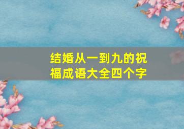 结婚从一到九的祝福成语大全四个字