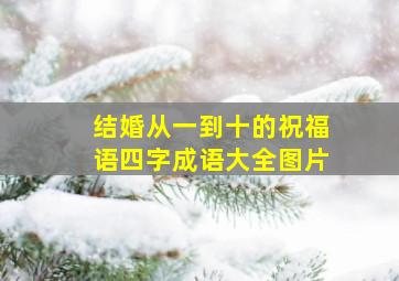 结婚从一到十的祝福语四字成语大全图片