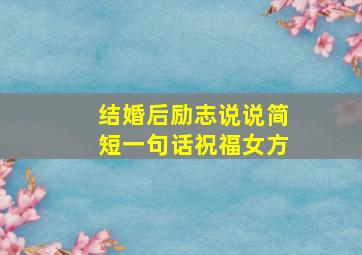 结婚后励志说说简短一句话祝福女方