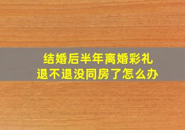 结婚后半年离婚彩礼退不退没同房了怎么办