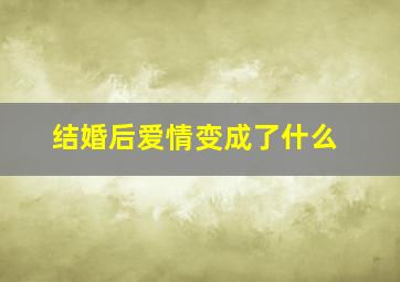 结婚后爱情变成了什么