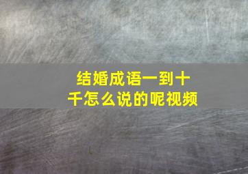 结婚成语一到十千怎么说的呢视频