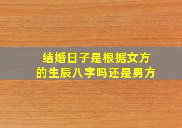 结婚日子是根据女方的生辰八字吗还是男方