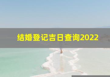 结婚登记吉日查询2022