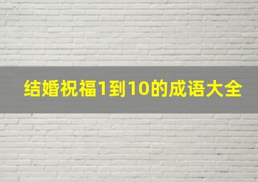 结婚祝福1到10的成语大全