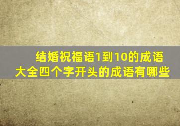 结婚祝福语1到10的成语大全四个字开头的成语有哪些