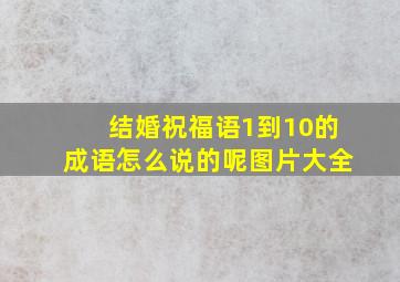 结婚祝福语1到10的成语怎么说的呢图片大全