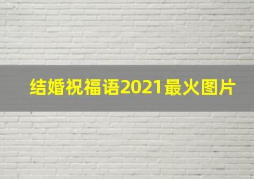 结婚祝福语2021最火图片