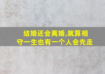 结婚还会离婚,就算相守一生也有一个人会先走