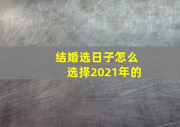 结婚选日子怎么选择2021年的