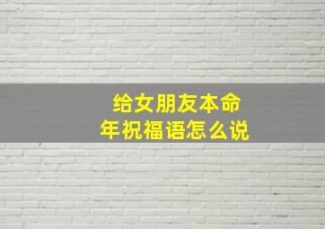 给女朋友本命年祝福语怎么说