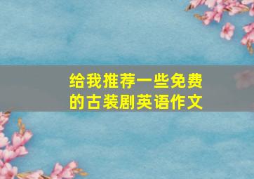 给我推荐一些免费的古装剧英语作文