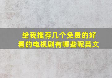 给我推荐几个免费的好看的电视剧有哪些呢英文