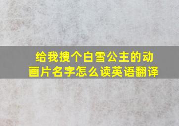 给我搜个白雪公主的动画片名字怎么读英语翻译