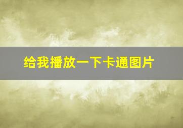 给我播放一下卡通图片