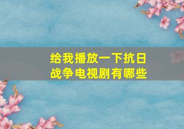 给我播放一下抗日战争电视剧有哪些