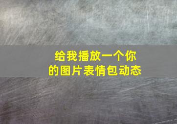 给我播放一个你的图片表情包动态