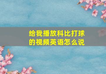 给我播放科比打球的视频英语怎么说