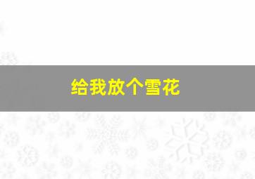 给我放个雪花