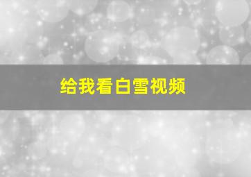 给我看白雪视频