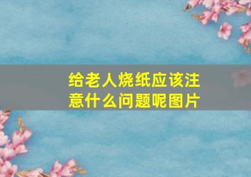 给老人烧纸应该注意什么问题呢图片