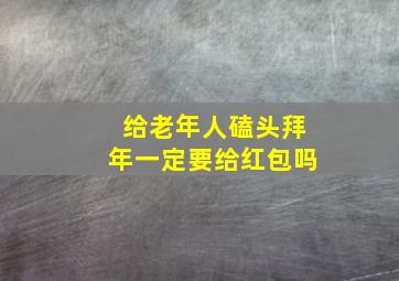 给老年人磕头拜年一定要给红包吗