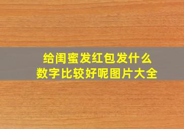 给闺蜜发红包发什么数字比较好呢图片大全