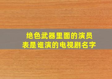 绝色武器里面的演员表是谁演的电视剧名字