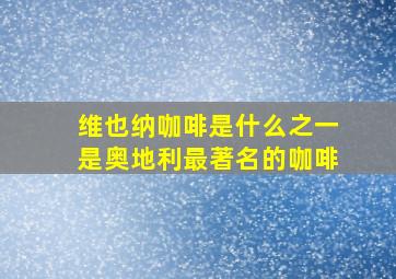 维也纳咖啡是什么之一是奥地利最著名的咖啡