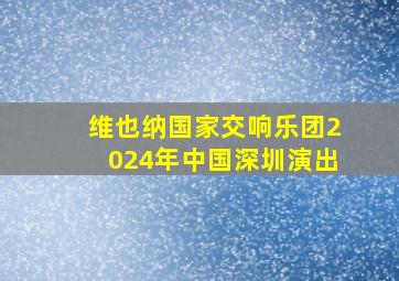 维也纳国家交响乐团2024年中国深圳演出