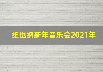 维也纳新年音乐会2021年