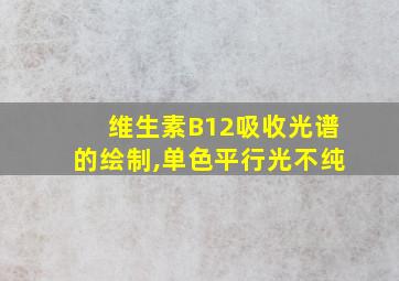 维生素B12吸收光谱的绘制,单色平行光不纯