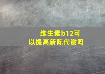 维生素b12可以提高新陈代谢吗