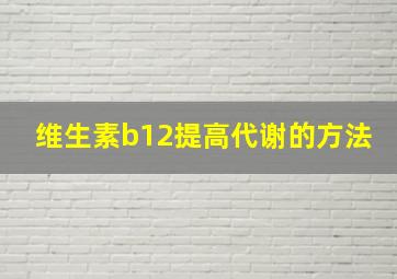 维生素b12提高代谢的方法