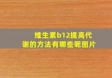 维生素b12提高代谢的方法有哪些呢图片